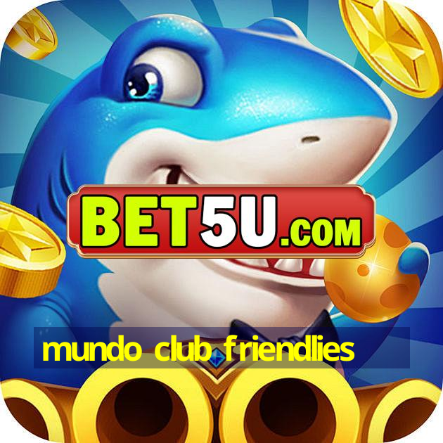 Mundo Club Friendlies